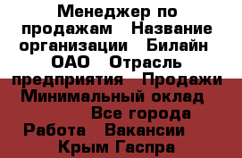 Менеджер по продажам › Название организации ­ Билайн, ОАО › Отрасль предприятия ­ Продажи › Минимальный оклад ­ 30 000 - Все города Работа » Вакансии   . Крым,Гаспра